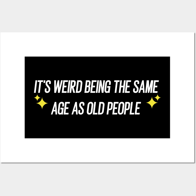 IT'S WEIRD BEING THE SAME AGE AS OLD PEOPLE Wall Art by Duodesign